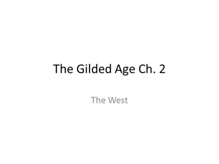 The Gilded Age Ch. 2 The West. Growth of mining industry – 1 st large wave of settlers to the west (Gold, silver, copper, quartz) – By the summer of 1879.