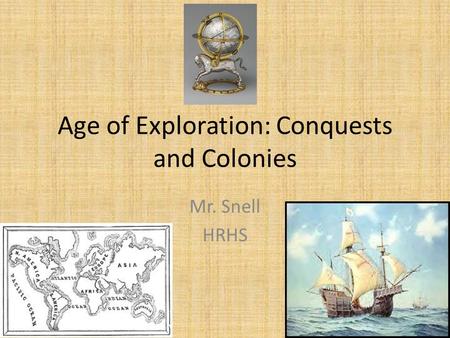 Age of Exploration: Conquests and Colonies Mr. Snell HRHS.