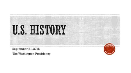 September 21, 2015 The Washington Presidency.  Washington sets the precedent or example for future presidents  Precedents Washington set were: establishing.