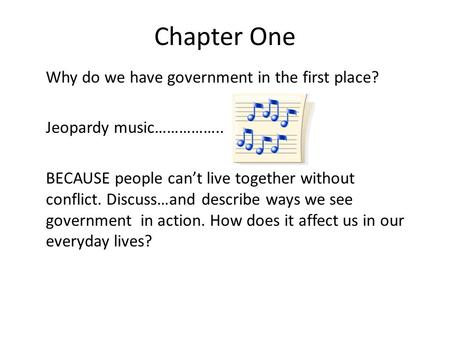 Chapter One Why do we have government in the first place? Jeopardy music…………….. BECAUSE people can’t live together without conflict. Discuss…and describe.