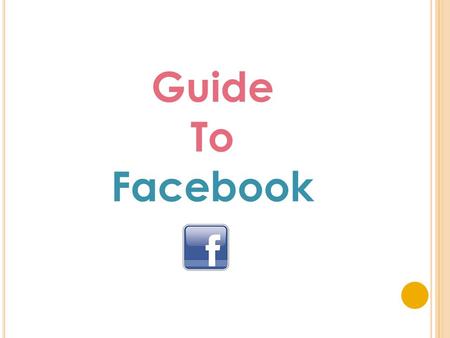 Guide To Facebook. Y OUR F ACEBOOK PAGE M AKES Y OUR S ERVICE : o Discoverable – people can search for your service online o Connected – you can have.