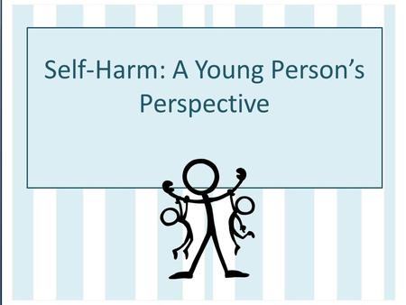 Self-Harm: A Young Person’s Perspective. The process Ambassadors from Gloucestershire County Council have worked in partnership with the CYPS Participation.