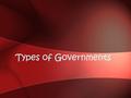 Types of Governments. Monarch – Absolute – – King and/or queen has total control over the country. They are not limited by laws or other bodies of government.