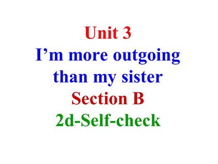 Unit 3 I’m more outgoing than my sister Section B 2d-Self-check.