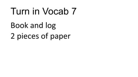 Turn in Vocab 7 Book and log 2 pieces of paper. Bio - life.