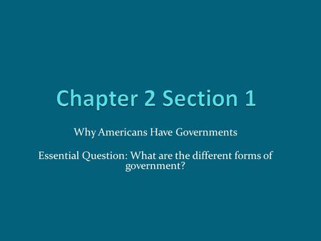 Why Americans Have Governments Essential Question: What are the different forms of government?