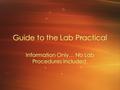 Guide to the Lab Practical Information Only… No Lab Procedures included.