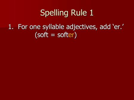 Spelling Rule 1 1. For one syllable adjectives, add ‘er.’ (soft = softer)