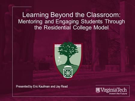 Learning Beyond the Classroom: Mentoring and Engaging Students Through the Residential College Model Presented by Eric Kaufman and Jay Read.