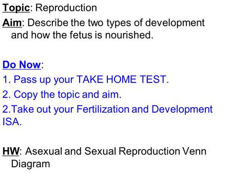 Topic: Reproduction Aim: Describe the two types of development and how the fetus is nourished. Do Now: 1. Pass up your TAKE HOME TEST. 2. Copy the topic.