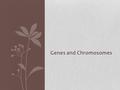 Genes and Chromosomes. Thomas Morgan’s DISCOVERY of LINKED GENES Characteristics of linked genes 1.WHEN GENES ARE CLOSE TOGETHER ON A CHROMOSOME THEY.