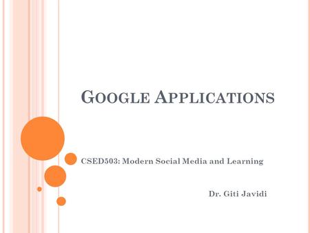 G OOGLE A PPLICATIONS CSED503: Modern Social Media and Learning Dr. Giti Javidi.