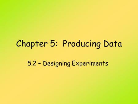 Chapter 5: Producing Data 5.2 – Designing Experiments.