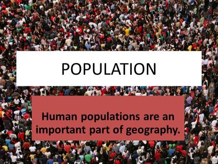 POPULATION Human populations are an important part of geography.