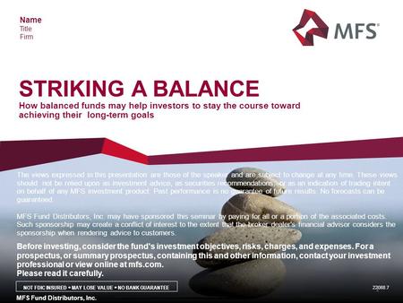 STRIKING A BALANCE How balanced funds may help investors to stay the course toward achieving their long-term goals Name Title Firm The views expressed.