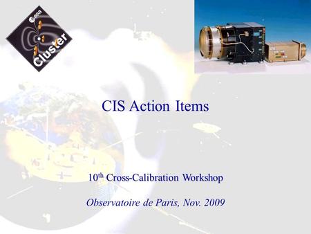 CIS Action Items 10 th Cross-Calibration Workshop Observatoire de Paris, Nov. 2009.