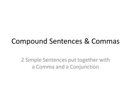 Compound Sentences & Commas 2 Simple Sentences put together with a Comma and a Conjunction.