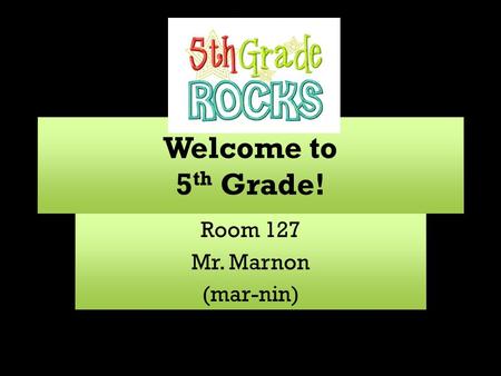 Welcome to 5 th Grade! Room 127 Mr. Marnon (mar-nin) Room 127 Mr. Marnon (mar-nin)