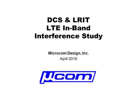 DCS & LRIT LTE In-Band Interference Study Microcom Design, Inc. April 2016.