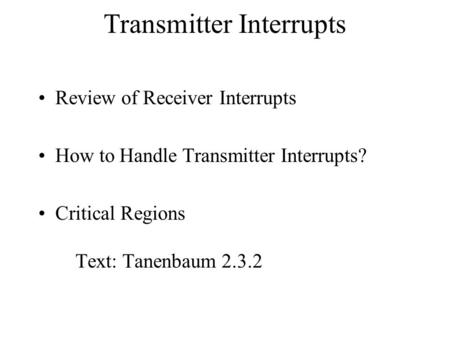 Transmitter Interrupts Review of Receiver Interrupts How to Handle Transmitter Interrupts? Critical Regions Text: Tanenbaum 2.3.2.