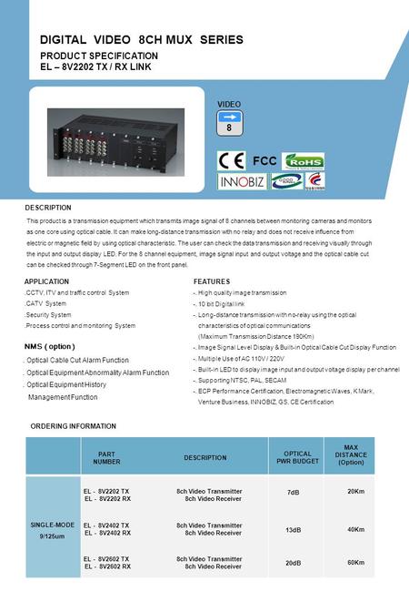 ORDERING INFORMATION PART NUMBER DESCRIPTION OPTICAL PWR BUDGET MAX DISTANCE (Option) PRODUCT SPECIFICATION EL – 8V2202 TX / RX LINK DIGITAL VIDEO 8CH.