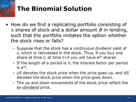 © 2013 Pearson Education, Inc., publishing as Prentice Hall. All rights reserved.10-1 The Binomial Solution How do we find a replicating portfolio consisting.