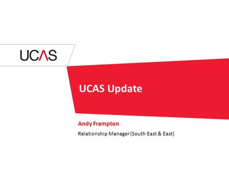 UCAS Update Andy Frampton Relationship Manager (South East & East)