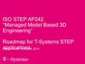 ISO STEP AP242 “Managed Model Based 3D Engineering” Roadmap for T-Systems STEP applications Paris, the 26 th of March 2014.