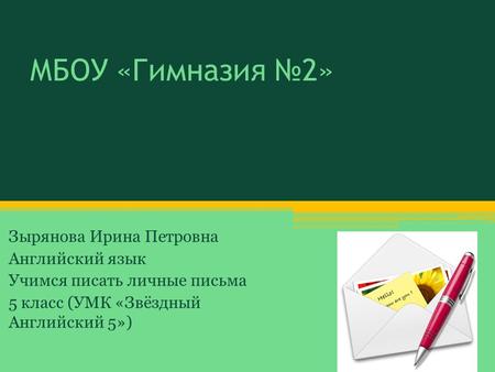 МБОУ «Гимназия №2» Зырянова Ирина Петровна Английский язык Учимся писать личные письма 5 класс (УМК «Звёздный Английский 5»)