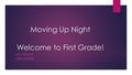 Moving Up Night Welcome to First Grade! MS. TSCHOP MRS. KUNKEL.