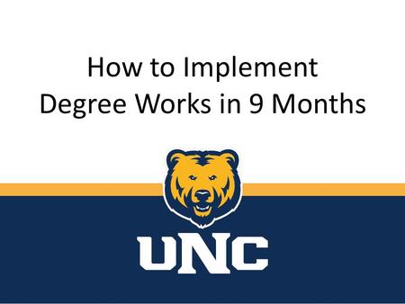 How to Implement Degree Works in 9 Months. Presenters: Marissa Boston, Degree Analyst University of Northern Colorado Jennifer.