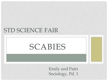 STD Science fair scabies Emily and Patri Sociology, Pd. 1.