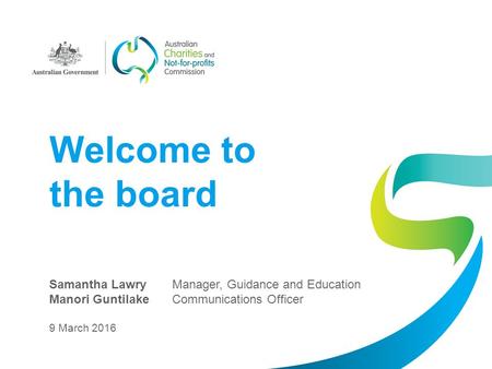 Welcome to the board Samantha LawryManager, Guidance and Education Manori GuntilakeCommunications Officer 9 March 2016.