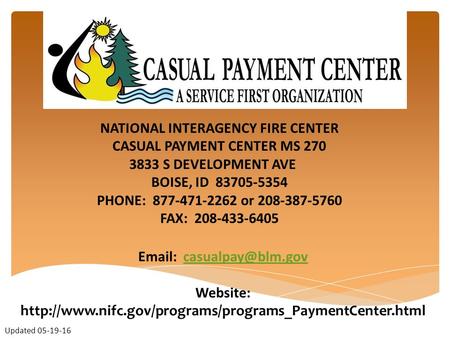 NATIONAL INTERAGENCY FIRE CENTER CASUAL PAYMENT CENTER MS 270 3833 S DEVELOPMENT AVE BOISE, ID 83705-5354 PHONE: 877-471-2262 or 208-387-5760 FAX: 208-433-6405.