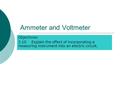 Ammeter and Voltmeter Objectives: 3.10 Explain the effect of incorporating a measuring instrument into an electric circuit.