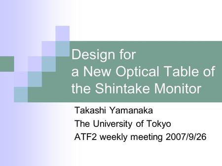 Design for a New Optical Table of the Shintake Monitor Takashi Yamanaka The University of Tokyo ATF2 weekly meeting 2007/9/26.