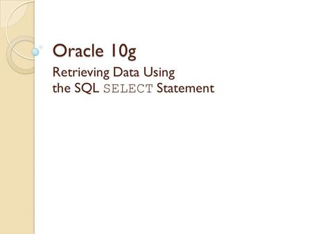 Oracle 10g Retrieving Data Using the SQL SELECT Statement.