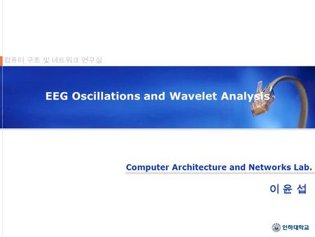 Computer Architecture and Networks Lab. 컴퓨터 구조 및 네트워크 연구실 EEG Oscillations and Wavelet Analysis 이 윤 섭이 윤 섭.