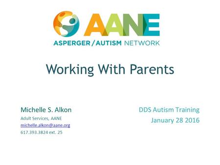 Working With Parents Michelle S. Alkon Adult Services, AANE 617.393.3824 ext. 25 DDS Autism Training January 28 2016.