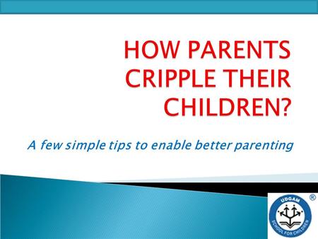 A few simple tips to enable better parenting. UDGAM SCHOOL FOR CHILDREN Here are 7 damaging parenting behaviours that keep children from becoming leaders.