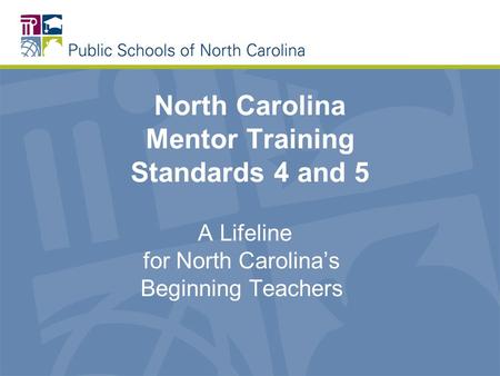 North Carolina Mentor Training Standards 4 and 5 A Lifeline for North Carolina’s Beginning Teachers.