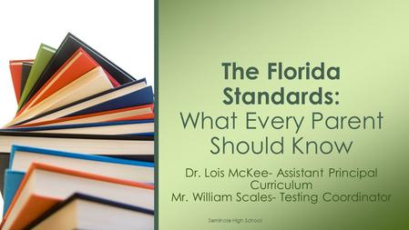 Dr. Lois McKee- Assistant Principal Curriculum Mr. William Scales- Testing Coordinator The Florida Standards: What Every Parent Should Know Seminole High.