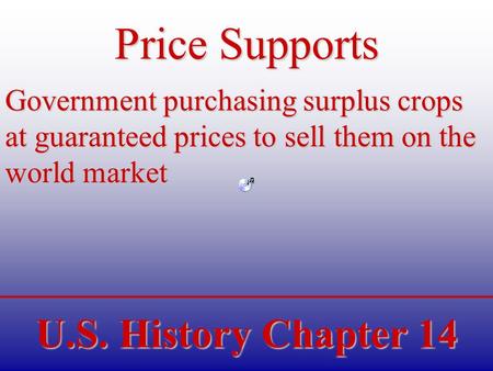 U.S. History Chapter 14 Price Supports Government purchasing surplus crops at guaranteed prices to sell them on the world market.