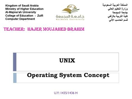 UNIX U.Y: 1435/1436 H Operating System Concept. What is an Operating System?  The operating system (OS) is the program which starts up when you turn.