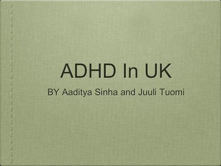 ADHD In UK BY Aaditya Sinha and Juuli Tuomi. What is ADHD ADHD stands for attention deficit hyperactivity disorder. It’s thought to be caused by a chemical.