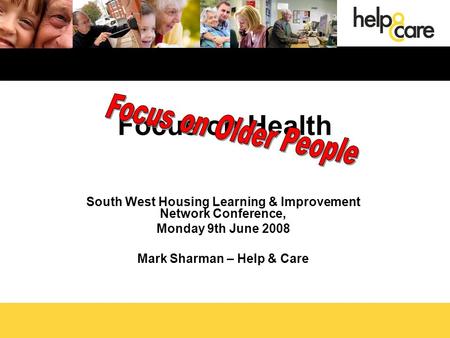 South West Housing Learning & Improvement Network Conference, Monday 9th June 2008 Mark Sharman – Help & Care Focus on Health.