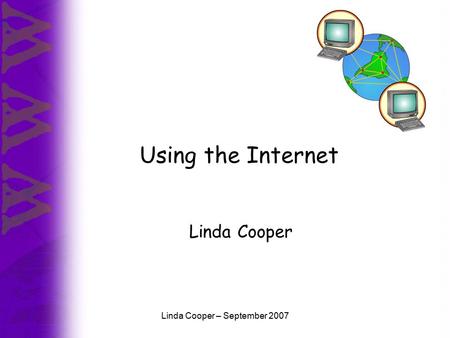 Linda Cooper – September 2007 Using the Internet Linda Cooper.