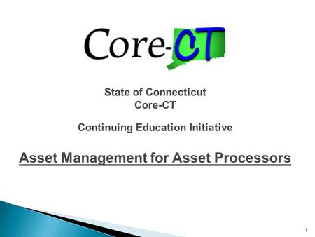 1 State of Connecticut Core-CT Continuing Education Initiative Asset Management for Asset Processors.