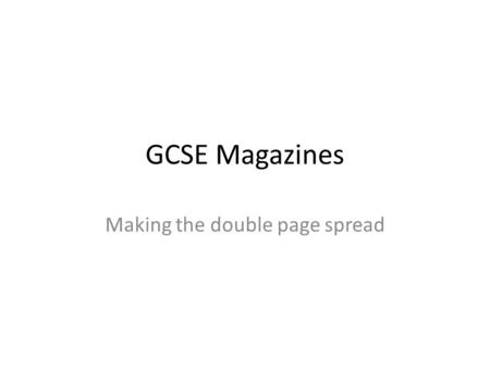 GCSE Magazines Making the double page spread. The bigger picture You have to complete: A front cover for a new magazine A contents/editorial page A double.