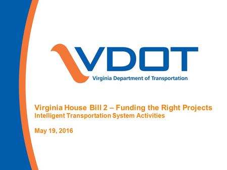 Virginia House Bill 2 – Funding the Right Projects Intelligent Transportation System Activities May 19, 2016.